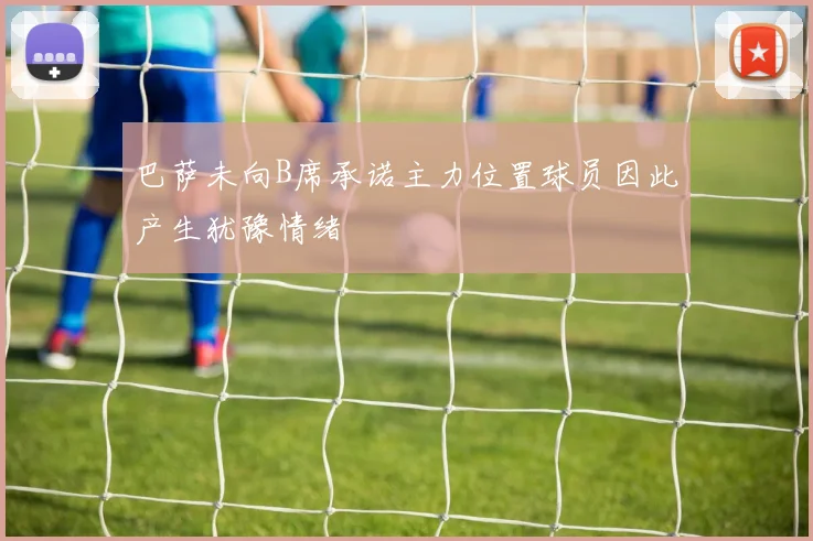 巴萨未向B席承诺主力位置球员因此产生犹豫情绪