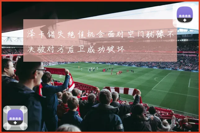 泽卡错失绝佳机会面对空门犹豫不决被对方后卫成功破坏