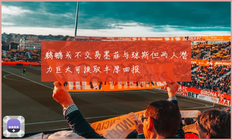 鹈鹕或不交易墨菲与琼斯但两人潜力巨大可换取丰厚回报
