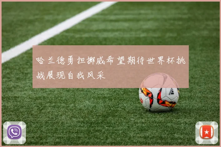 哈兰德勇担挪威希望期待世界杯挑战展现自我风采