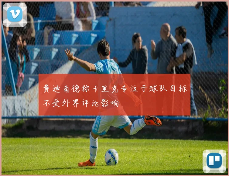 费迪南德称卡里克专注于球队目标不受外界评论影响