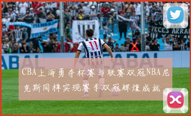 CBA上海勇夺杯赛与联赛双冠NBA尼克斯同样实现赛季双冠辉煌成就