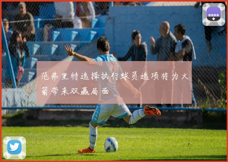 范弗里特选择执行球员选项将为火箭带来双赢局面