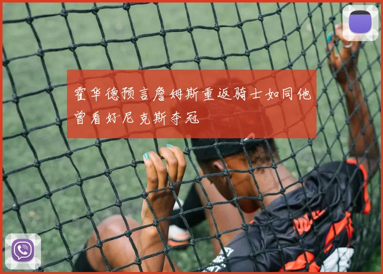 霍华德预言詹姆斯重返骑士如同他曾看好尼克斯夺冠