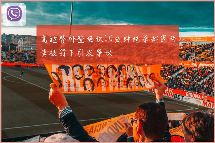 高迪替补登场仅10分钟绝杀却因两黄被罚下引发争议