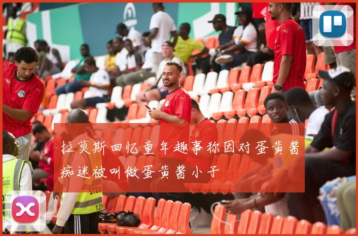 拉莫斯回忆童年趣事称因对蛋黄酱痴迷被叫做蛋黄酱小子