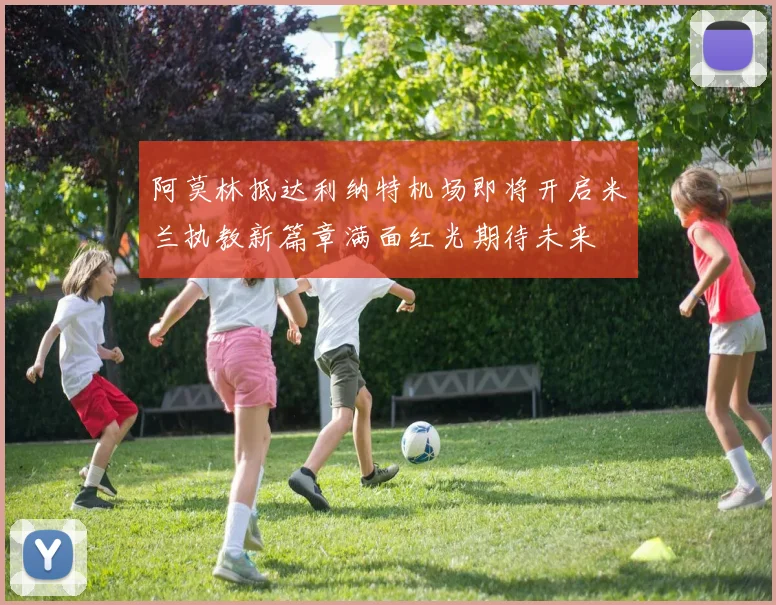 阿莫林抵达利纳特机场即将开启米兰执教新篇章满面红光期待未来