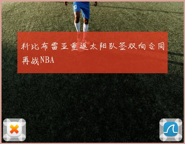 科比布雷亚重返太阳队签双向合同再战NBA